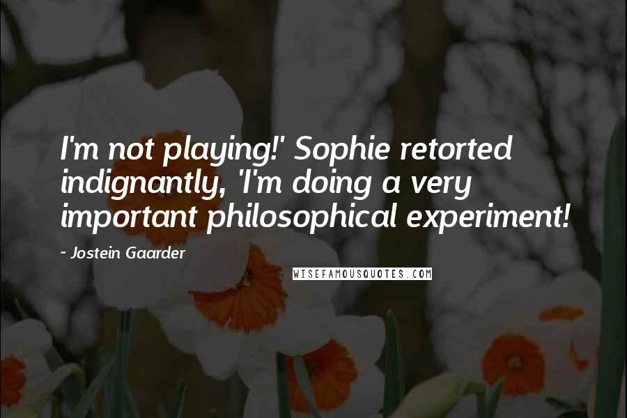 Jostein Gaarder Quotes: I'm not playing!' Sophie retorted indignantly, 'I'm doing a very important philosophical experiment!