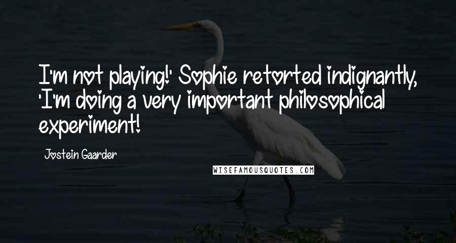 Jostein Gaarder Quotes: I'm not playing!' Sophie retorted indignantly, 'I'm doing a very important philosophical experiment!