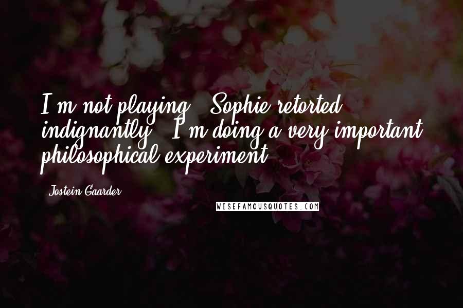 Jostein Gaarder Quotes: I'm not playing!' Sophie retorted indignantly, 'I'm doing a very important philosophical experiment!