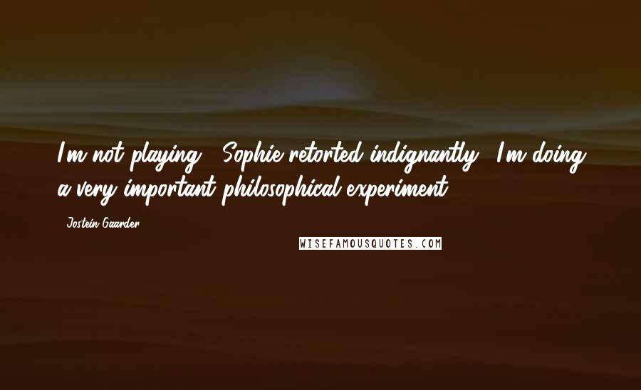 Jostein Gaarder Quotes: I'm not playing!' Sophie retorted indignantly, 'I'm doing a very important philosophical experiment!