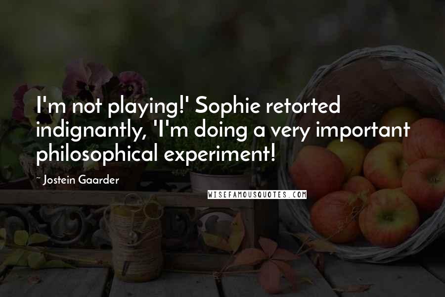 Jostein Gaarder Quotes: I'm not playing!' Sophie retorted indignantly, 'I'm doing a very important philosophical experiment!