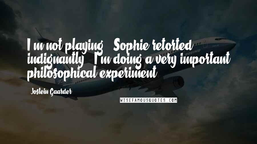 Jostein Gaarder Quotes: I'm not playing!' Sophie retorted indignantly, 'I'm doing a very important philosophical experiment!