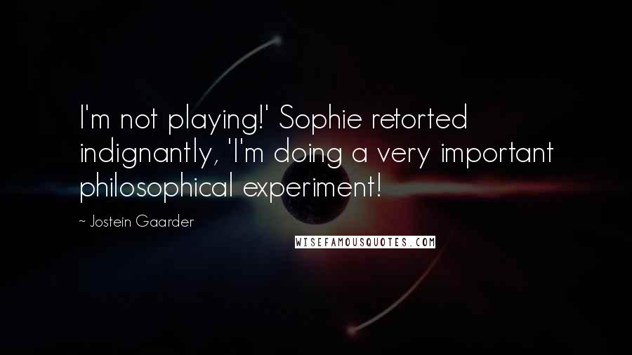 Jostein Gaarder Quotes: I'm not playing!' Sophie retorted indignantly, 'I'm doing a very important philosophical experiment!