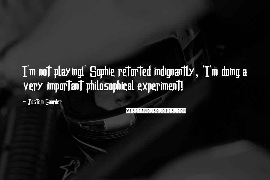 Jostein Gaarder Quotes: I'm not playing!' Sophie retorted indignantly, 'I'm doing a very important philosophical experiment!