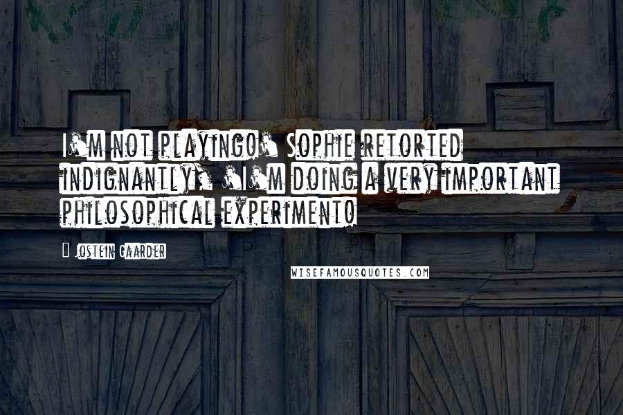 Jostein Gaarder Quotes: I'm not playing!' Sophie retorted indignantly, 'I'm doing a very important philosophical experiment!