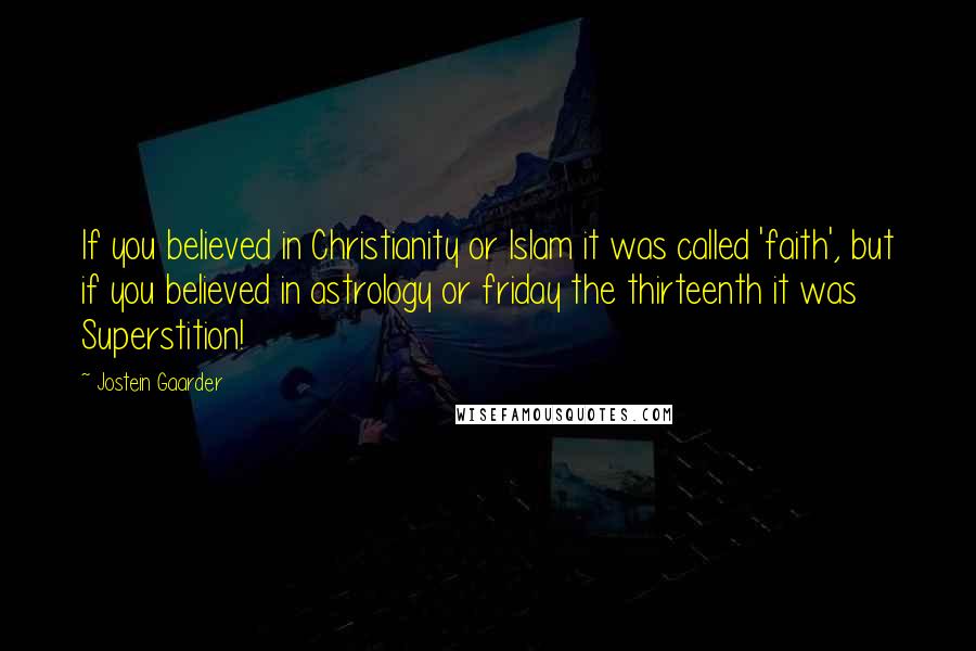 Jostein Gaarder Quotes: If you believed in Christianity or Islam it was called 'faith', but if you believed in astrology or friday the thirteenth it was Superstition!