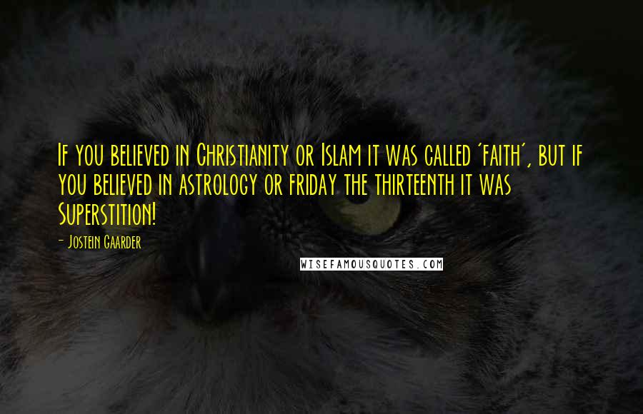 Jostein Gaarder Quotes: If you believed in Christianity or Islam it was called 'faith', but if you believed in astrology or friday the thirteenth it was Superstition!