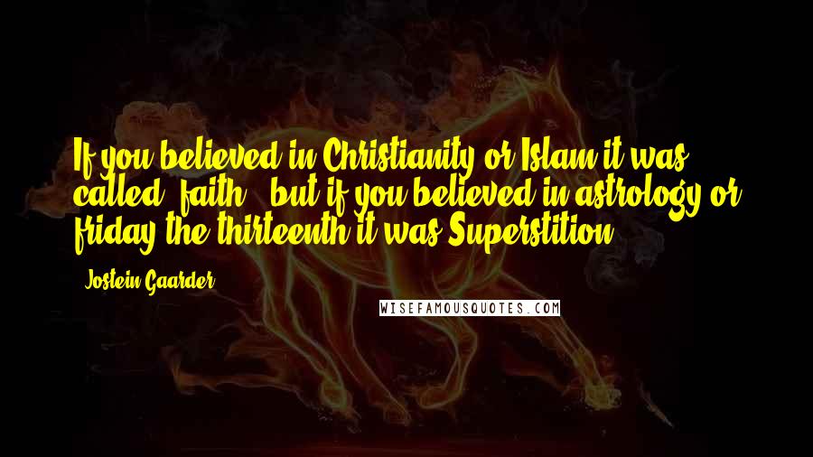 Jostein Gaarder Quotes: If you believed in Christianity or Islam it was called 'faith', but if you believed in astrology or friday the thirteenth it was Superstition!