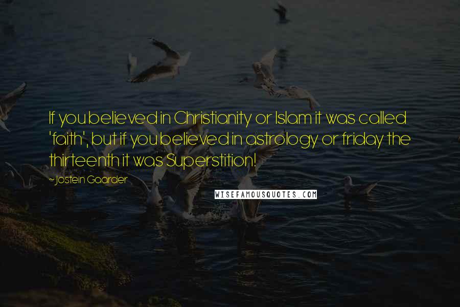 Jostein Gaarder Quotes: If you believed in Christianity or Islam it was called 'faith', but if you believed in astrology or friday the thirteenth it was Superstition!