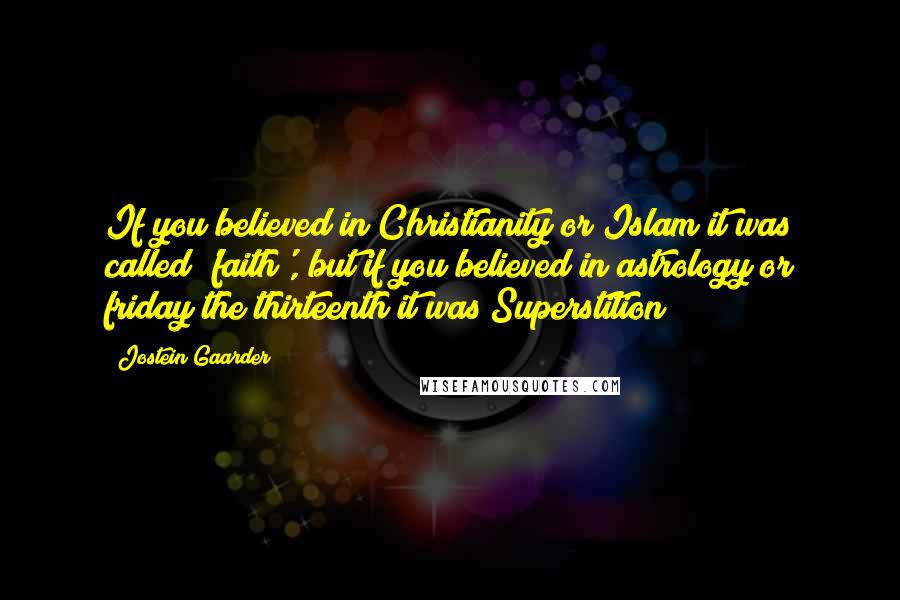 Jostein Gaarder Quotes: If you believed in Christianity or Islam it was called 'faith', but if you believed in astrology or friday the thirteenth it was Superstition!