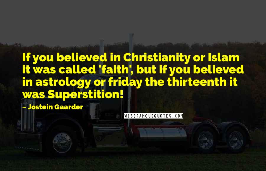 Jostein Gaarder Quotes: If you believed in Christianity or Islam it was called 'faith', but if you believed in astrology or friday the thirteenth it was Superstition!