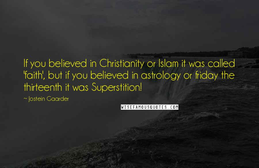 Jostein Gaarder Quotes: If you believed in Christianity or Islam it was called 'faith', but if you believed in astrology or friday the thirteenth it was Superstition!