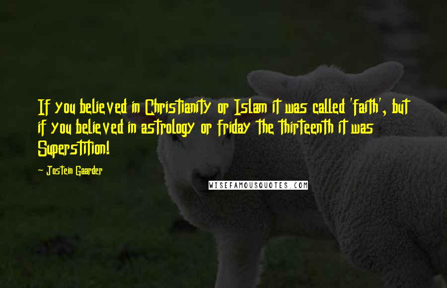 Jostein Gaarder Quotes: If you believed in Christianity or Islam it was called 'faith', but if you believed in astrology or friday the thirteenth it was Superstition!