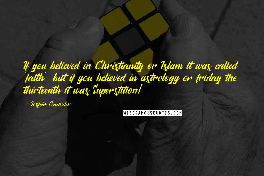 Jostein Gaarder Quotes: If you believed in Christianity or Islam it was called 'faith', but if you believed in astrology or friday the thirteenth it was Superstition!