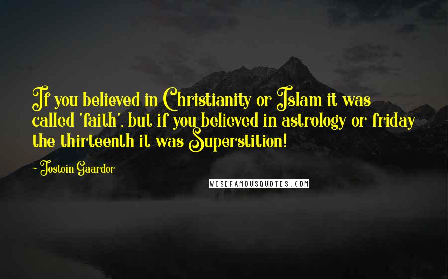 Jostein Gaarder Quotes: If you believed in Christianity or Islam it was called 'faith', but if you believed in astrology or friday the thirteenth it was Superstition!