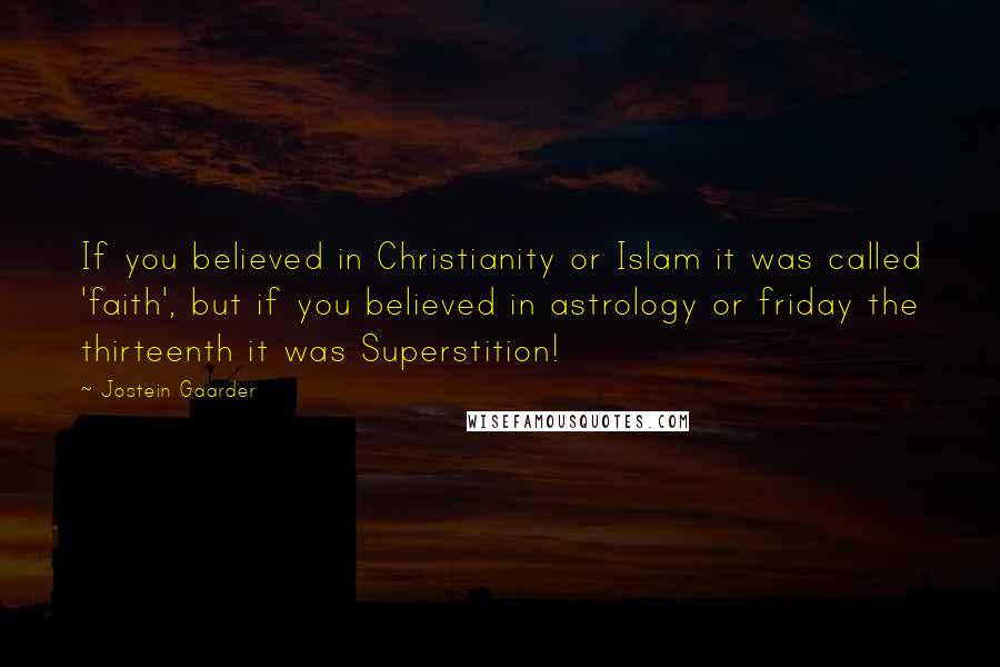 Jostein Gaarder Quotes: If you believed in Christianity or Islam it was called 'faith', but if you believed in astrology or friday the thirteenth it was Superstition!