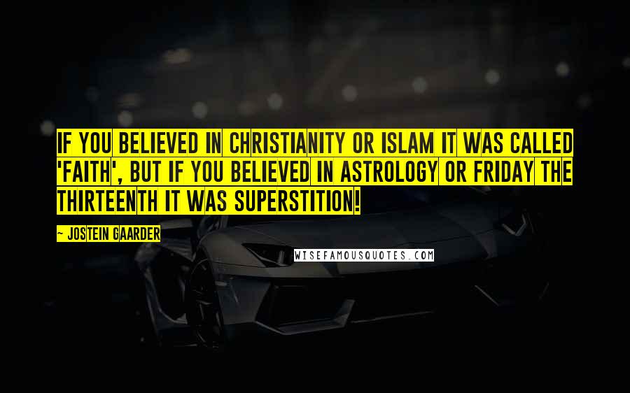 Jostein Gaarder Quotes: If you believed in Christianity or Islam it was called 'faith', but if you believed in astrology or friday the thirteenth it was Superstition!