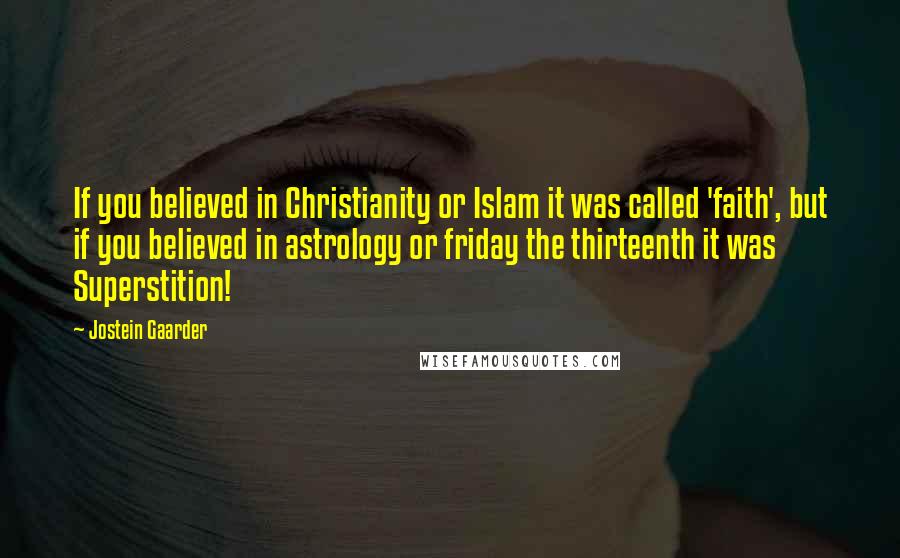 Jostein Gaarder Quotes: If you believed in Christianity or Islam it was called 'faith', but if you believed in astrology or friday the thirteenth it was Superstition!