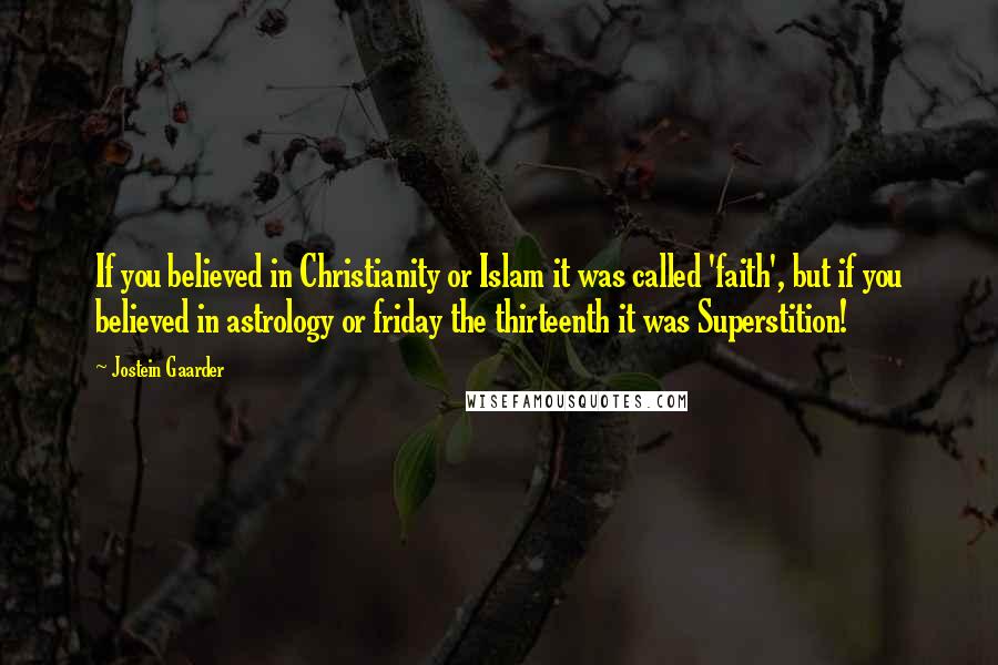 Jostein Gaarder Quotes: If you believed in Christianity or Islam it was called 'faith', but if you believed in astrology or friday the thirteenth it was Superstition!