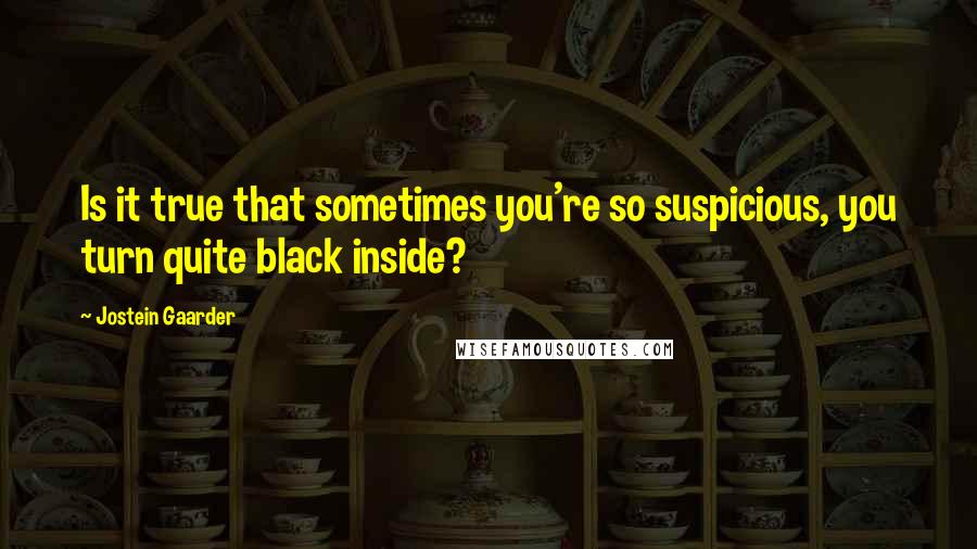 Jostein Gaarder Quotes: Is it true that sometimes you're so suspicious, you turn quite black inside?