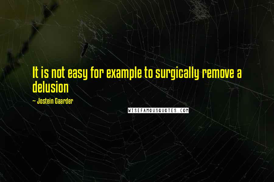 Jostein Gaarder Quotes: It is not easy for example to surgically remove a delusion