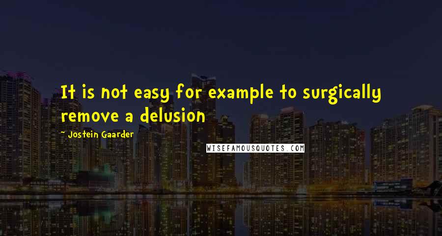 Jostein Gaarder Quotes: It is not easy for example to surgically remove a delusion