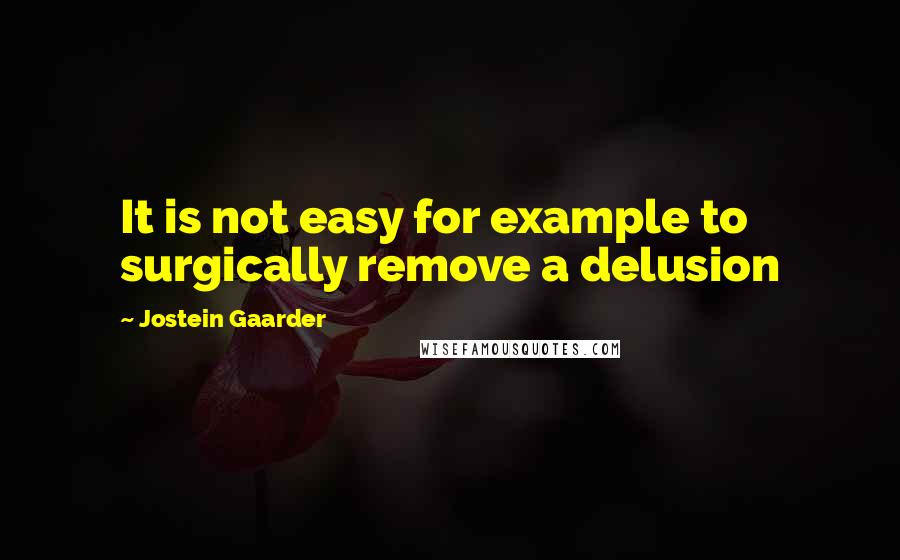 Jostein Gaarder Quotes: It is not easy for example to surgically remove a delusion