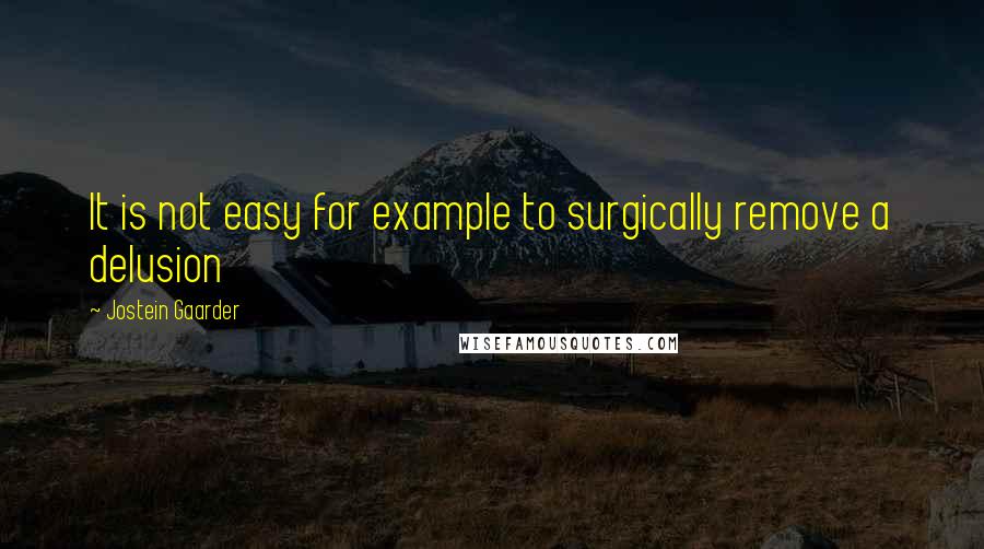 Jostein Gaarder Quotes: It is not easy for example to surgically remove a delusion