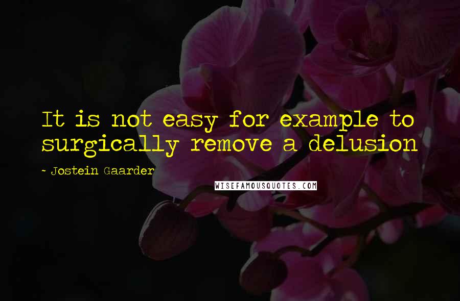 Jostein Gaarder Quotes: It is not easy for example to surgically remove a delusion