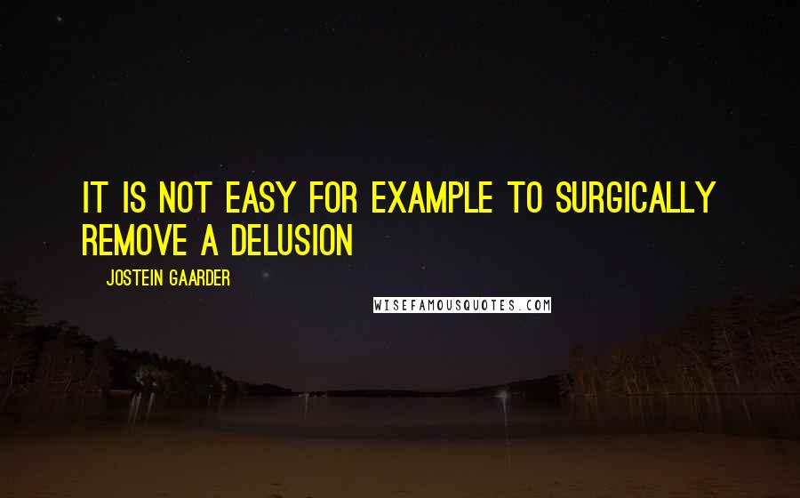 Jostein Gaarder Quotes: It is not easy for example to surgically remove a delusion