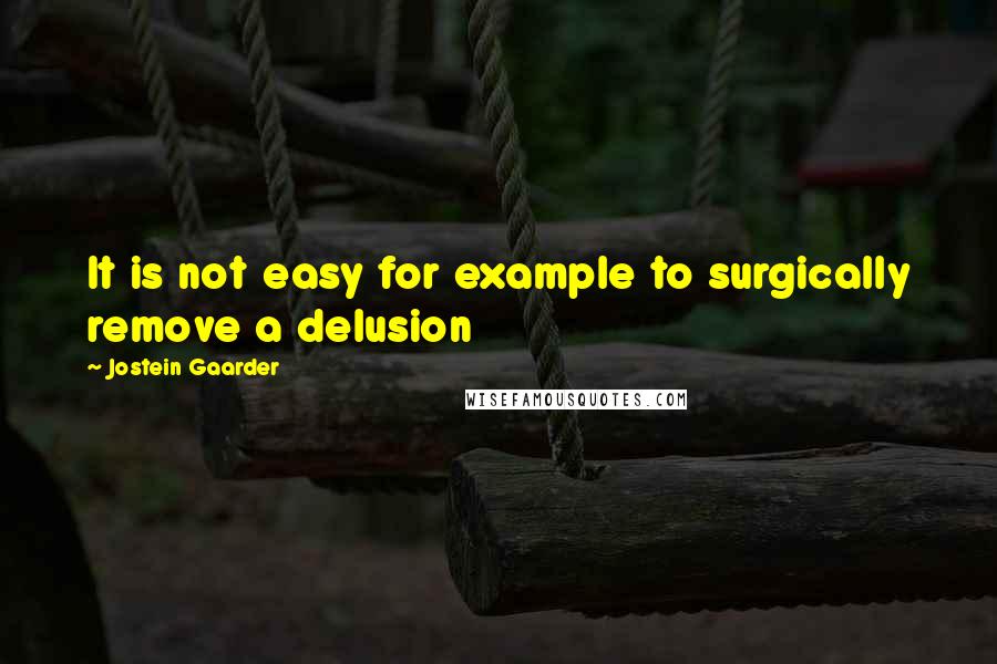 Jostein Gaarder Quotes: It is not easy for example to surgically remove a delusion