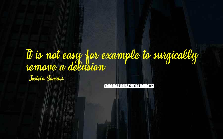 Jostein Gaarder Quotes: It is not easy for example to surgically remove a delusion