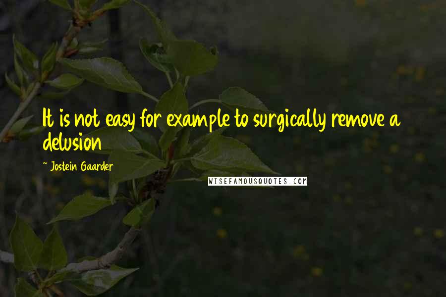 Jostein Gaarder Quotes: It is not easy for example to surgically remove a delusion