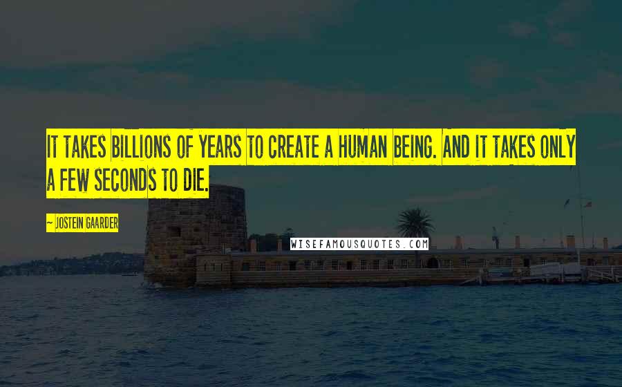 Jostein Gaarder Quotes: It takes billions of years to create a human being. And it takes only a few seconds to die.