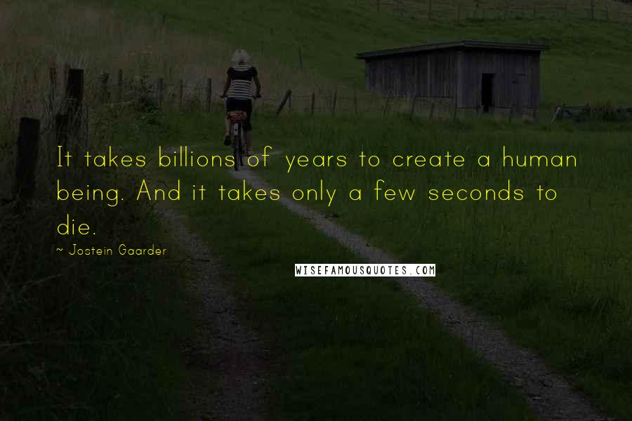 Jostein Gaarder Quotes: It takes billions of years to create a human being. And it takes only a few seconds to die.