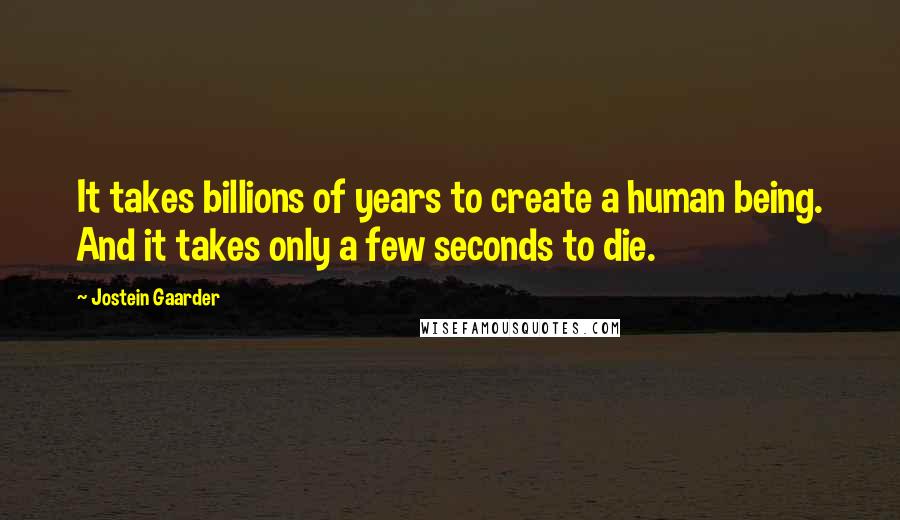 Jostein Gaarder Quotes: It takes billions of years to create a human being. And it takes only a few seconds to die.