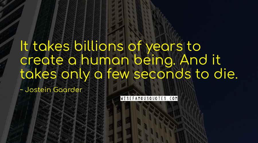 Jostein Gaarder Quotes: It takes billions of years to create a human being. And it takes only a few seconds to die.