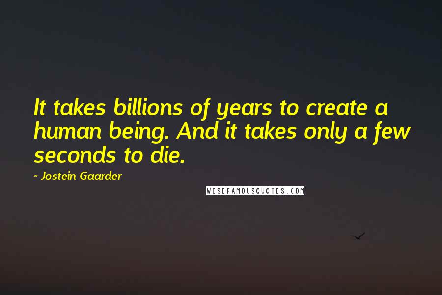 Jostein Gaarder Quotes: It takes billions of years to create a human being. And it takes only a few seconds to die.