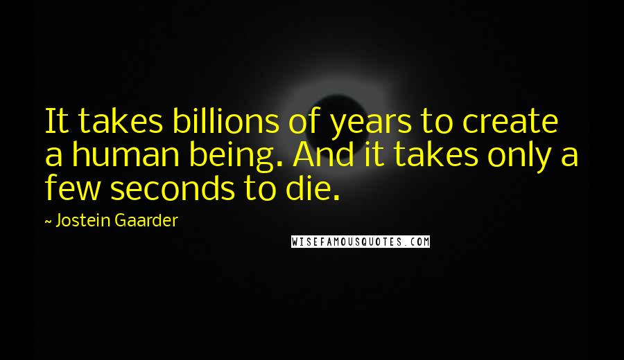 Jostein Gaarder Quotes: It takes billions of years to create a human being. And it takes only a few seconds to die.