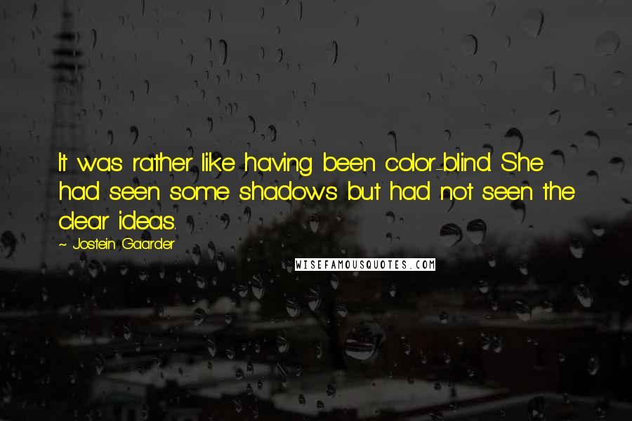 Jostein Gaarder Quotes: It was rather like having been color-blind. She had seen some shadows but had not seen the clear ideas.