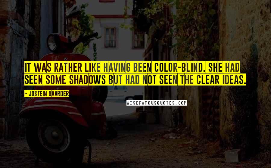 Jostein Gaarder Quotes: It was rather like having been color-blind. She had seen some shadows but had not seen the clear ideas.