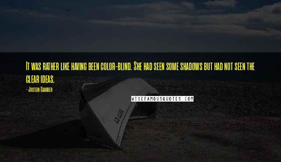 Jostein Gaarder Quotes: It was rather like having been color-blind. She had seen some shadows but had not seen the clear ideas.