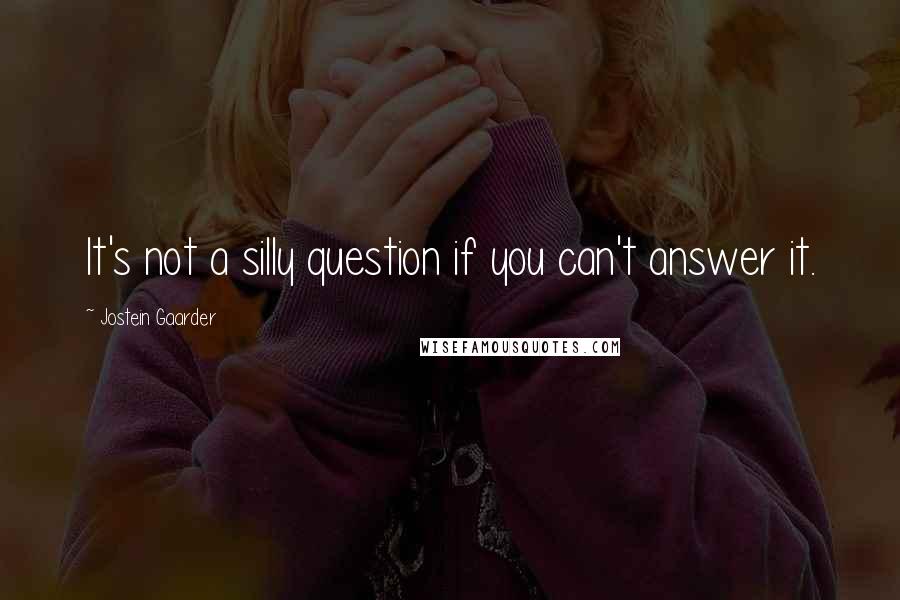 Jostein Gaarder Quotes: It's not a silly question if you can't answer it.