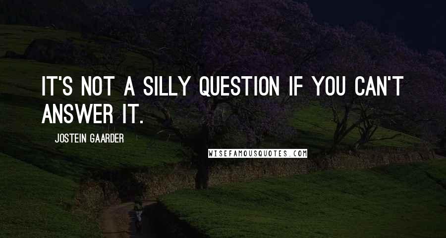 Jostein Gaarder Quotes: It's not a silly question if you can't answer it.
