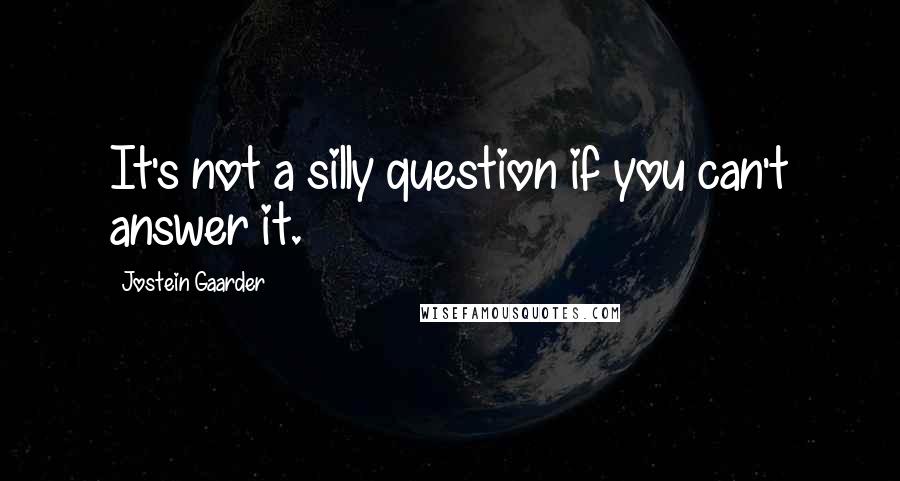 Jostein Gaarder Quotes: It's not a silly question if you can't answer it.