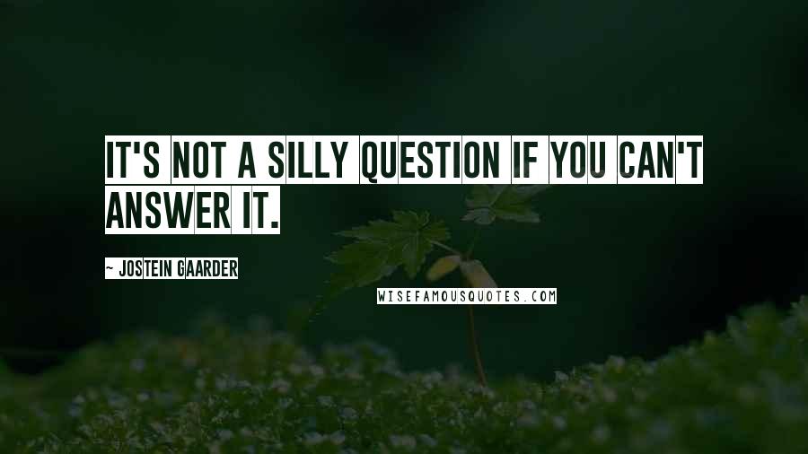 Jostein Gaarder Quotes: It's not a silly question if you can't answer it.