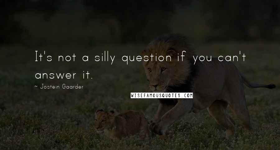 Jostein Gaarder Quotes: It's not a silly question if you can't answer it.