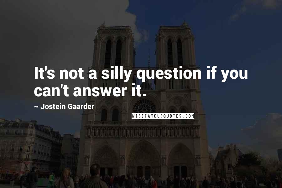 Jostein Gaarder Quotes: It's not a silly question if you can't answer it.