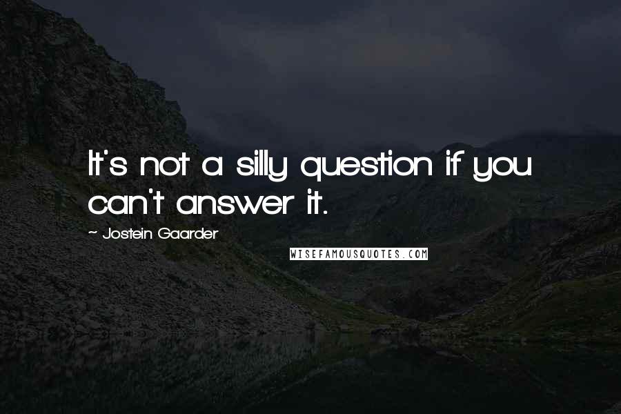 Jostein Gaarder Quotes: It's not a silly question if you can't answer it.