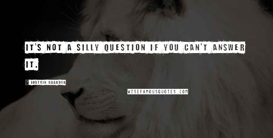 Jostein Gaarder Quotes: It's not a silly question if you can't answer it.